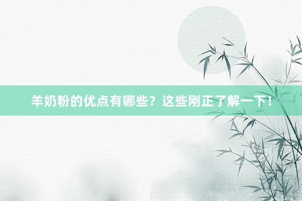 羊奶粉的优点有哪些？这些刚正了解一下！