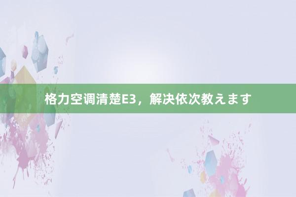 格力空调清楚E3，
<a href=